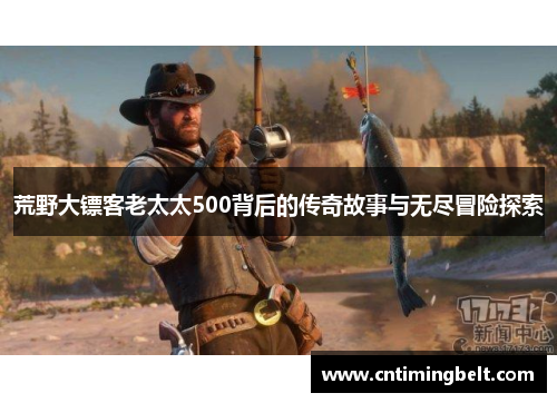荒野大镖客老太太500背后的传奇故事与无尽冒险探索