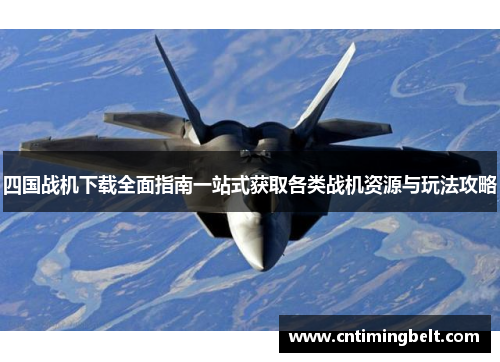 四国战机下载全面指南一站式获取各类战机资源与玩法攻略